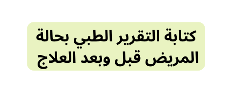 كتابة التقرير الطبي بحالة المريض قبل وبعد العلاج