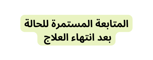 المتابعة المستمرة للحالة بعد انتهاء العلاج